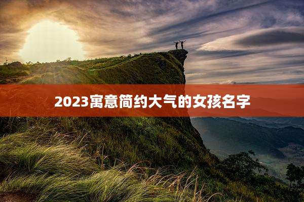 2023寓意简约大气的女孩名字