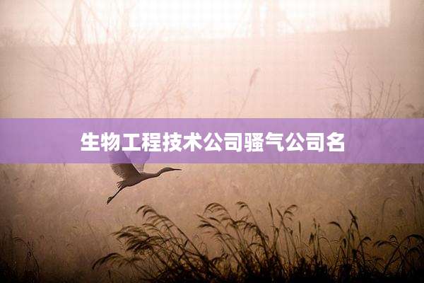 生物工程技术公司骚气公司名