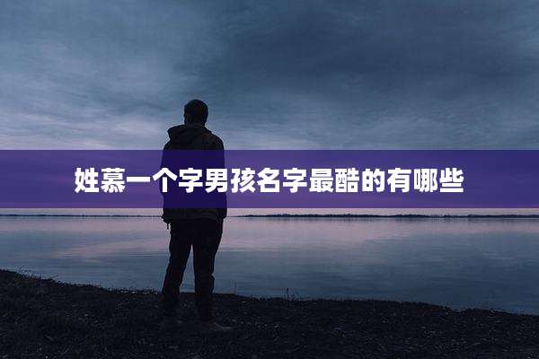 姓慕一个字男孩名字最酷的有哪些