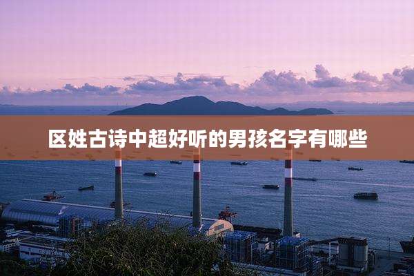 区姓古诗中超好听的男孩名字有哪些