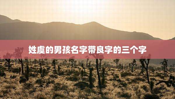 姓虞的男孩名字带良字的三个字