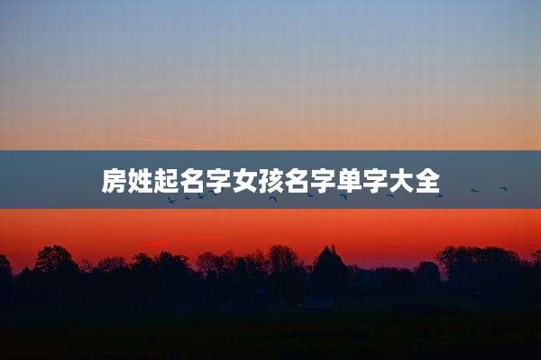 房姓起名字女孩名字单字大全