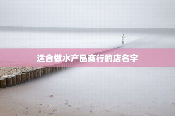适合做水产品商行的店名字