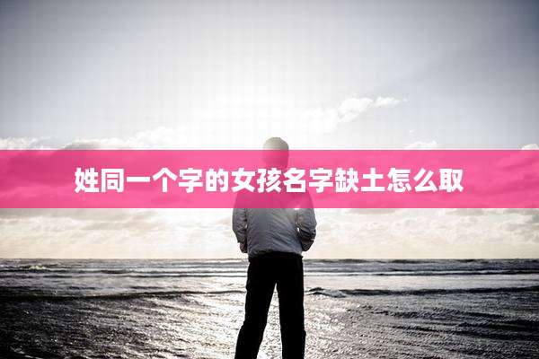 姓同一个字的女孩名字缺土怎么取