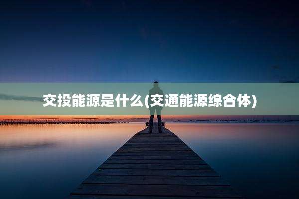 交投能源是什么(交通能源综合体)