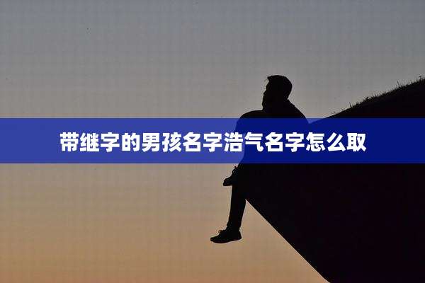 带继字的男孩名字浩气名字怎么取