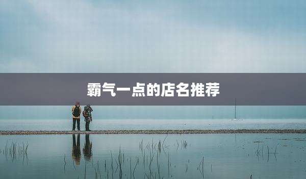霸气一点的店名推荐