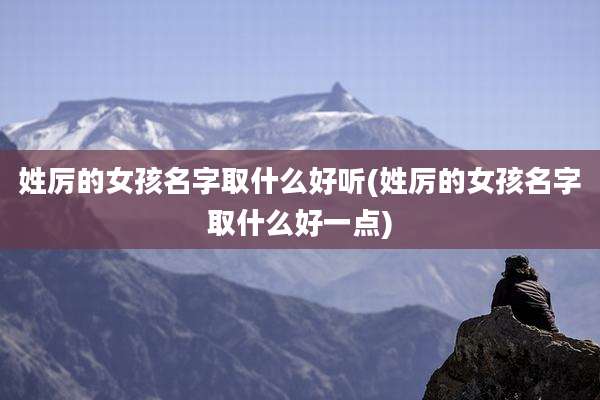 姓厉的女孩名字取什么好听(姓厉的女孩名字取什么好一点)