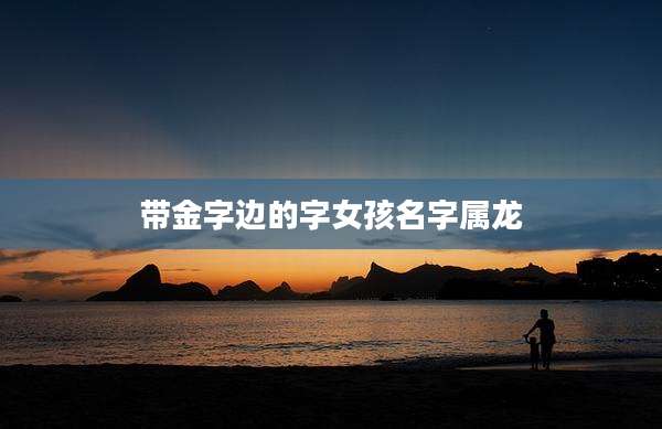 带金字边的字女孩名字属龙