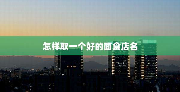 怎样取一个好的面食店名