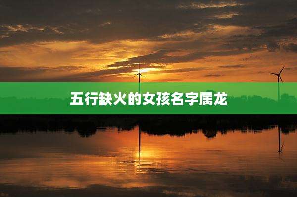 五行缺火的女孩名字属龙