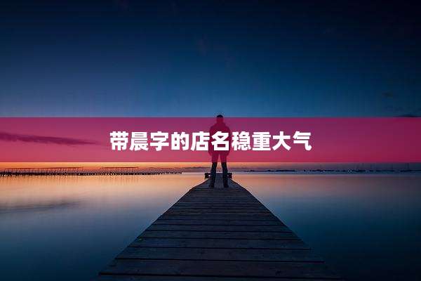 带晨字的店名稳重大气
