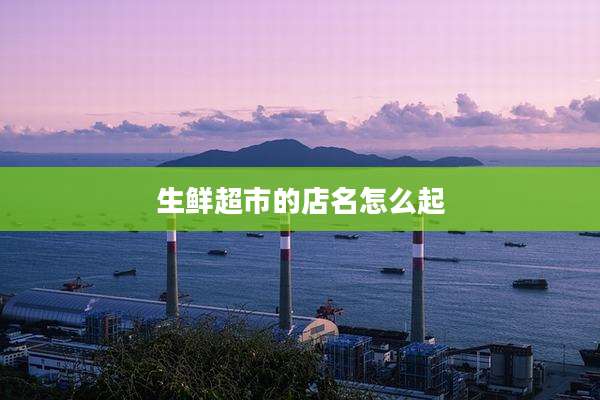 生鲜超市的店名怎么起