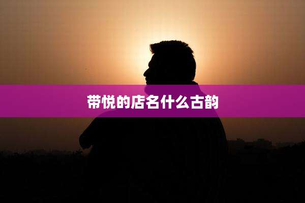 带悦的店名什么古韵