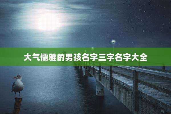 大气儒雅的男孩名字三字名字大全