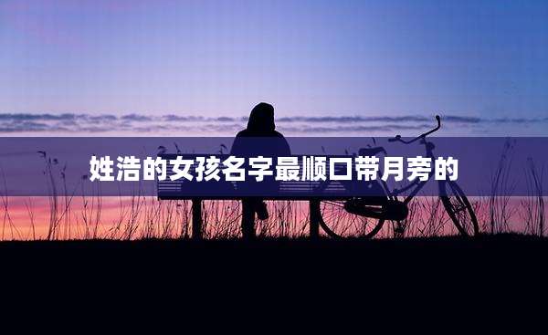 姓浩的女孩名字最顺口带月旁的