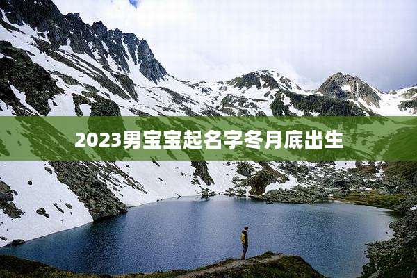 2023男宝宝起名字冬月底出生