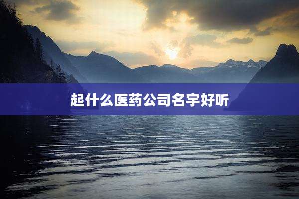 起什么医药公司名字好听