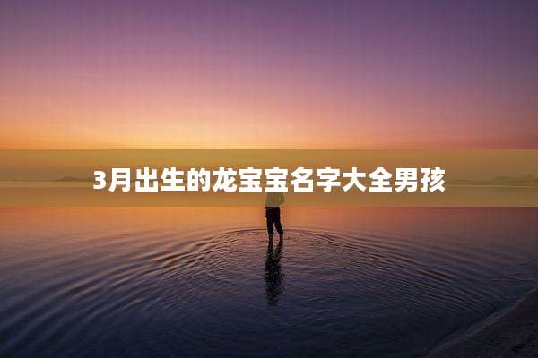 3月出生的龙宝宝名字大全男孩