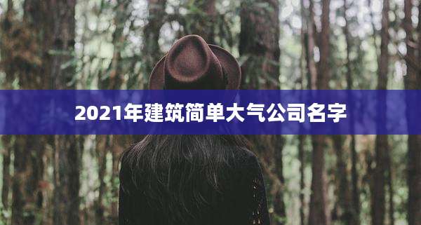 2021年建筑简单大气公司名字