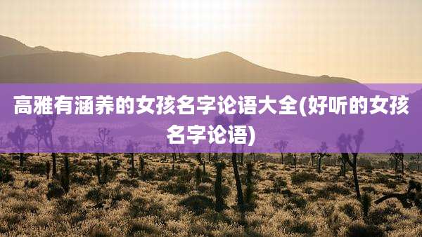 高雅有涵养的女孩名字论语大全(好听的女孩名字论语)