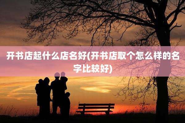 开书店起什么店名好(开书店取个怎么样的名字比较好)