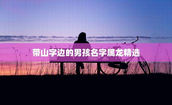 带山字边的男孩名字属龙精选