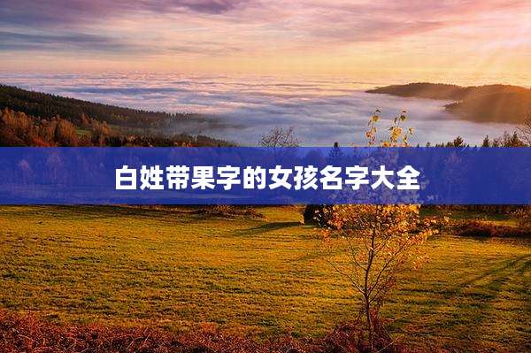 白姓带果字的女孩名字大全
