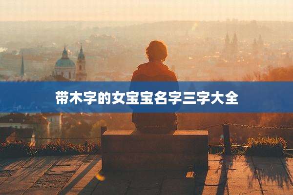 带木字的女宝宝名字三字大全