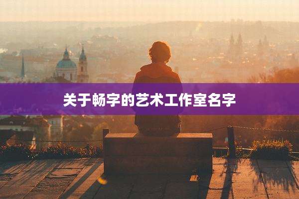 关于畅字的艺术工作室名字