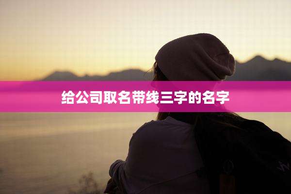 给公司取名带线三字的名字