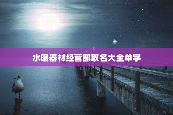 水暖器材经营部取名大全单字