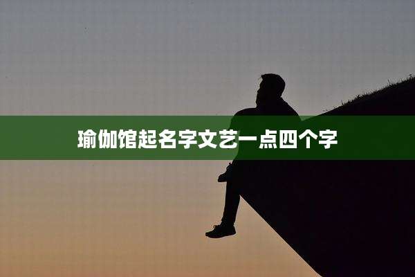 瑜伽馆起名字文艺一点四个字