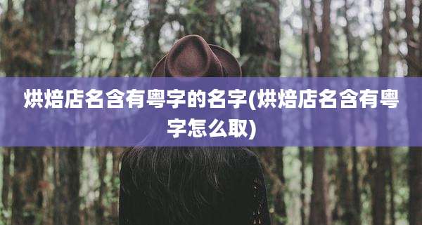烘焙店名含有粤字的名字(烘焙店名含有粤字怎么取)