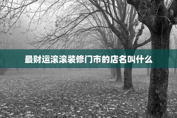 最财运滚滚装修门市的店名叫什么