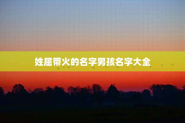 姓屈带火的名字男孩名字大全