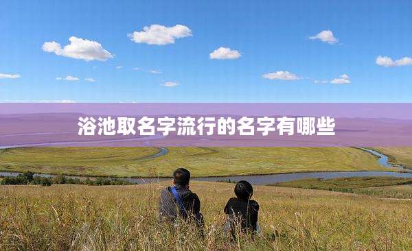 浴池取名字流行的名字有哪些