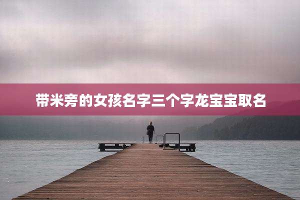 带米旁的女孩名字三个字龙宝宝取名