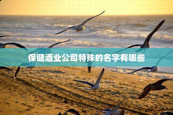 保健酒业公司特殊的名字有哪些