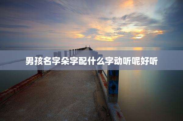 男孩名字朵字配什么字动听呢好听