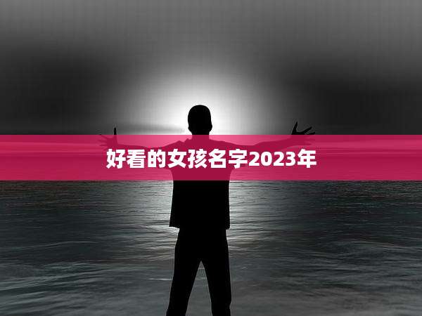 好看的女孩名字2023年