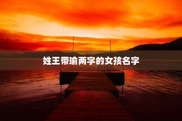 姓王带瑜两字的女孩名字