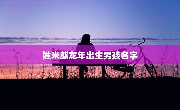 姓米麒龙年出生男孩名字
