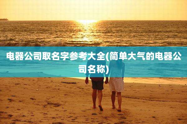 电器公司取名字参考大全(简单大气的电器公司名称)