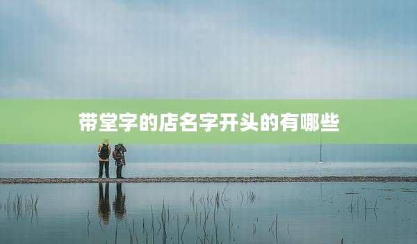 带堂字的店名字开头的有哪些