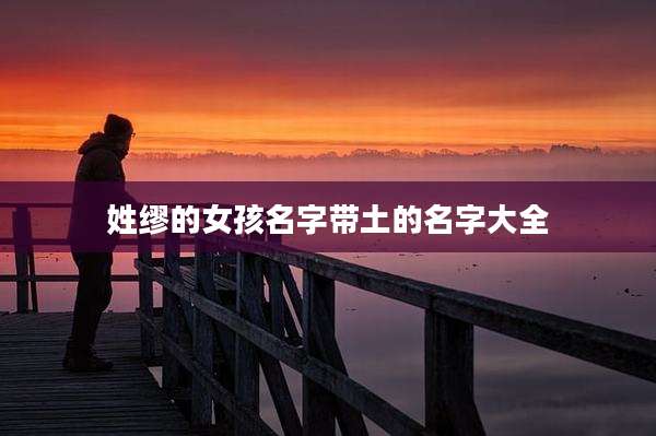 姓缪的女孩名字带土的名字大全