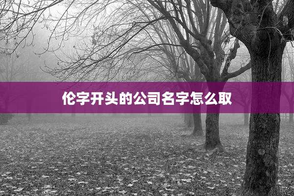 伦字开头的公司名字怎么取