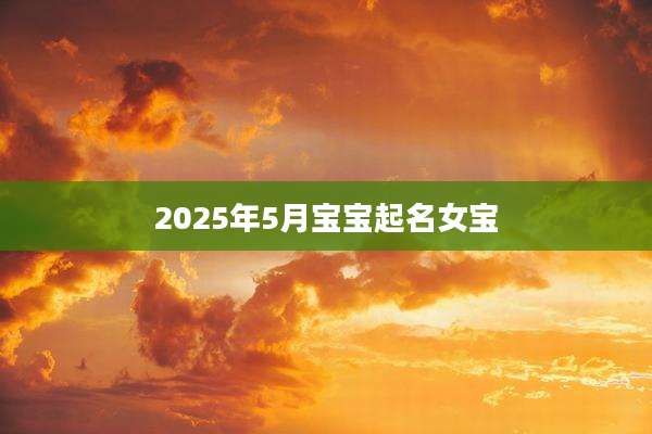 2025年5月宝宝起名女宝