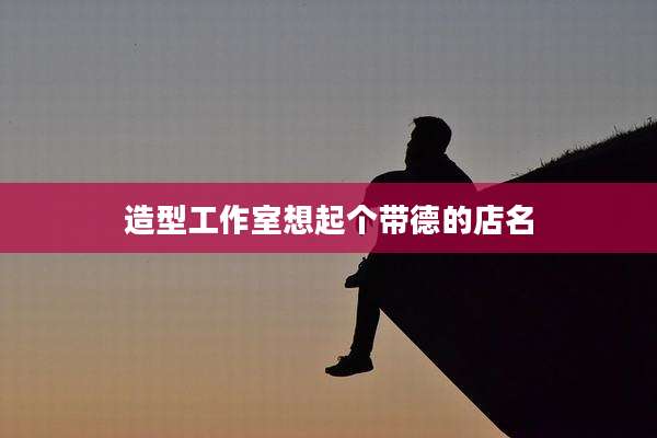 造型工作室想起个带德的店名