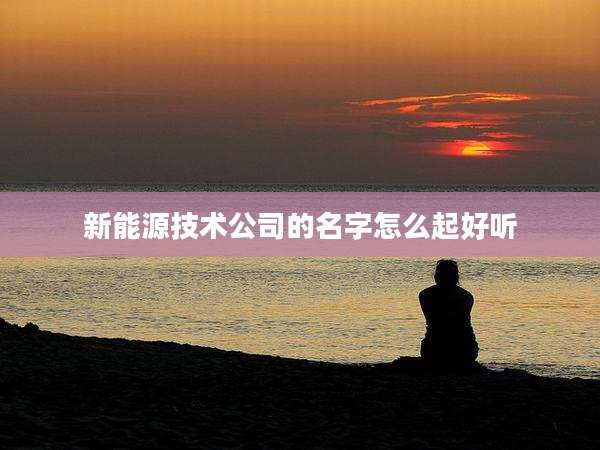 新能源技术公司的名字怎么起好听